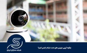 چگونه آی‌پی دوربین‌ های تحت شبکه را ایمن کنیم؟