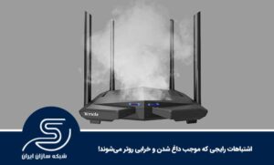 اشتباهات رایجی که موجب داغ شدن و خرابی روتر می‌شوند!
