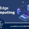 Edge Computing و تاثیر آن بر شبکه‌های مدرن